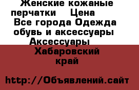 Женские кожаные перчатки. › Цена ­ 700 - Все города Одежда, обувь и аксессуары » Аксессуары   . Хабаровский край